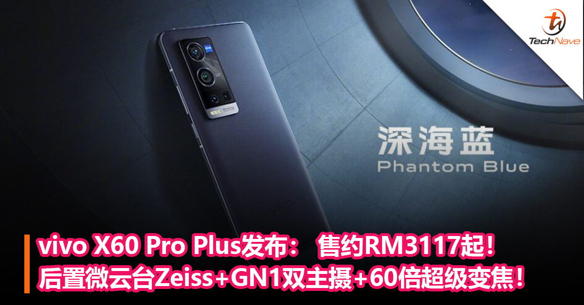 与Zeiss合作!vivo X60 Pro Plus发布：后置微云台Zeiss+GN1双主摄+60倍超级变焦+55W闪充！售价约RM3117起！