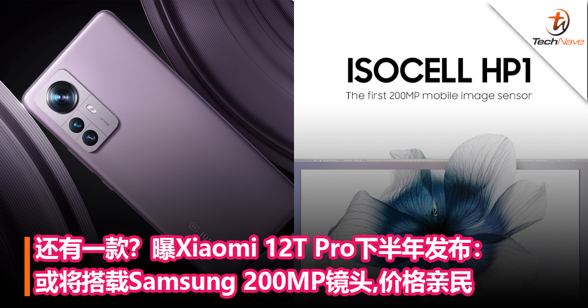 还有一款？曝Xiaomi 12T Pro下半年发布： 或将搭载Samsung 200MP镜头，价格亲民