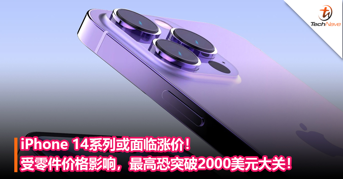 iPhone 14系列或面临涨价！受零件价格影响，最高恐突破2000美元大关！