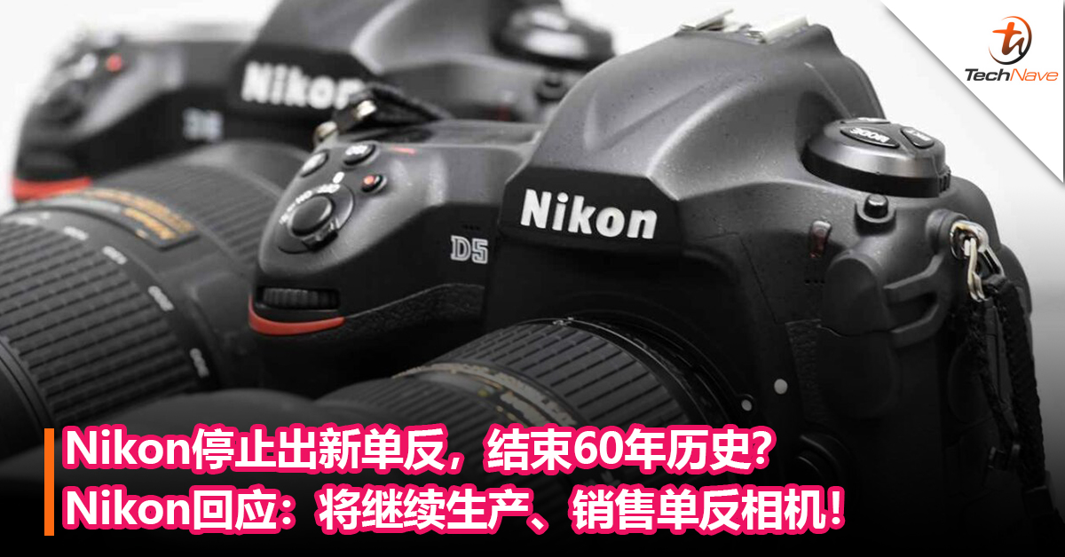 Nikon将停止出新单反，结束60年历史？Nikon回应：将继续生产、销售单反相机！