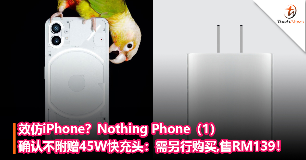 效仿iPhone？Nothing Phone（1）确认不附赠45W快充头：需另行购买，售RM139！