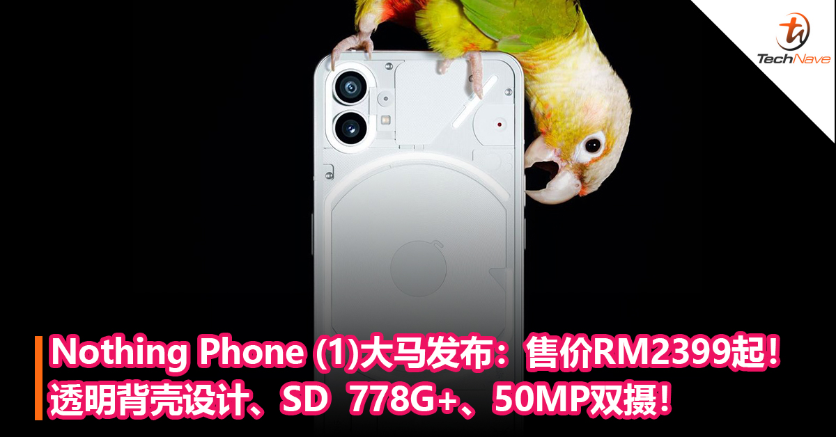 对标iPhone？Nothing Phone (1)大马发布：透明背壳设计、Snapdragon  778G+、50MP双摄！售价RM2399起！