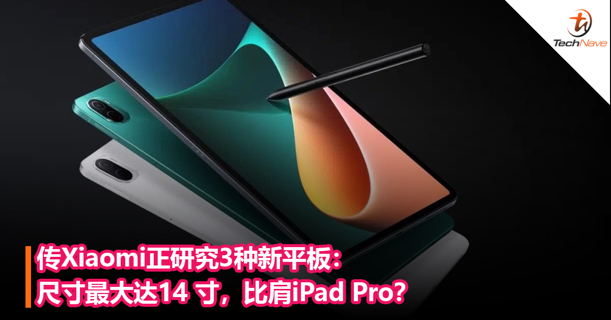 传Xiaomi正研究3种新平板：尺寸最大达14 寸，比肩iPad Pro？最快有望8月推出！