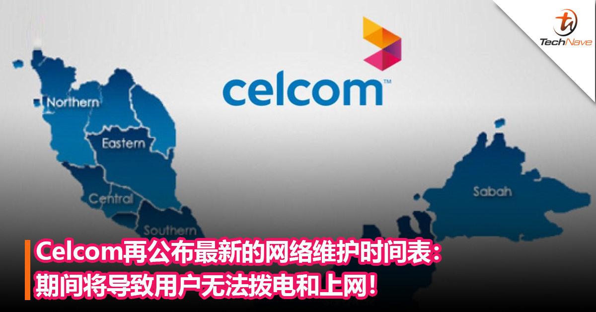 Celcom用户注意！Celcom再公布最新的网络维护时间表：期间将导致用户无法拨电上网！