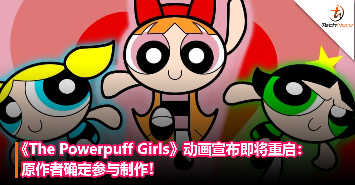 童年回归！ 《The Powerpuff Girls》动画宣布即将重启：原作者确定参与制作！