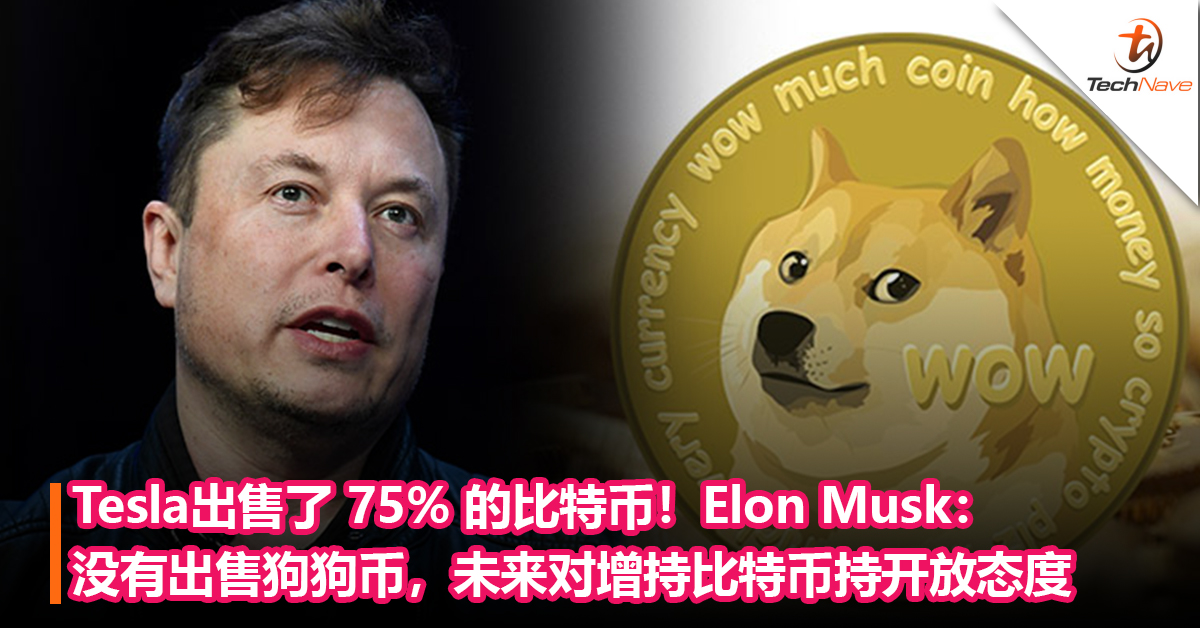 Tesla出售了 75% 的比特币！Elon Musk：没有出售狗狗币，未来对增持比特币持开放态度