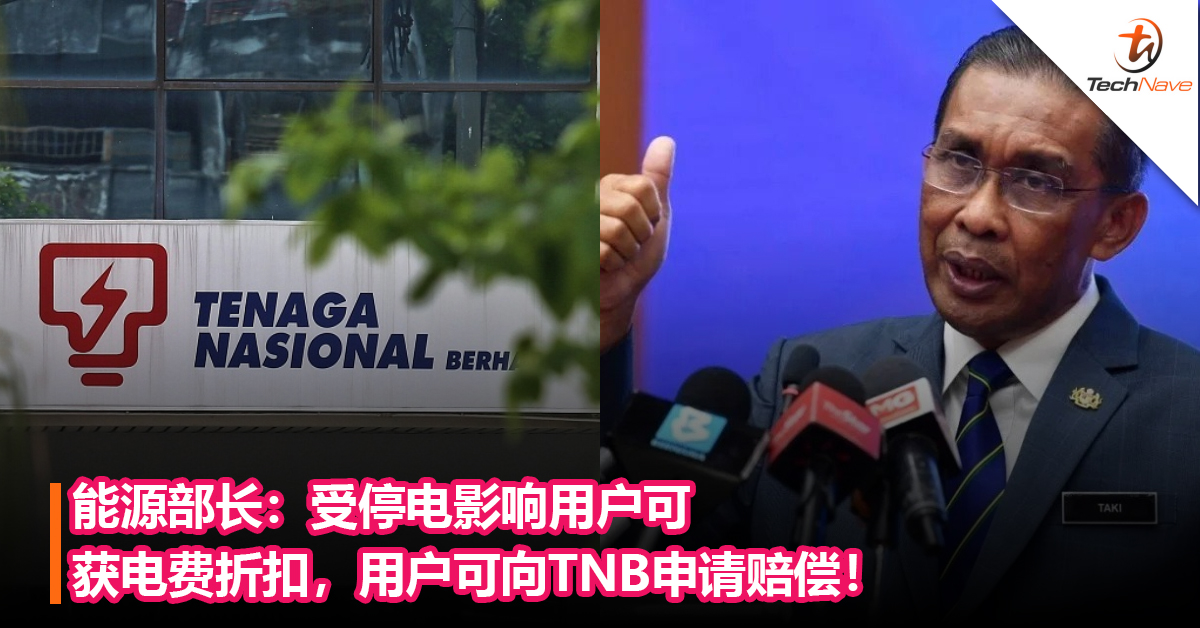 能源部长：受停电影响用户可获电费折扣，用户可向TNB申请赔偿！