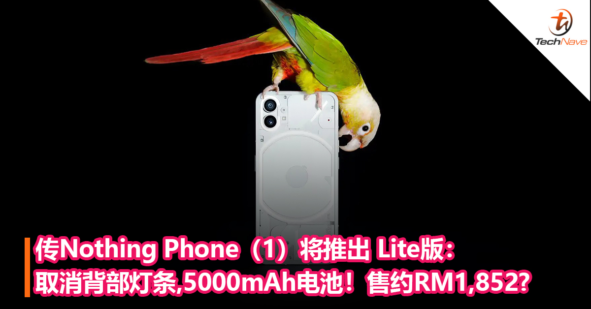还有一款？传Nothing Phone（1）将推出 Lite版：取消背部灯条，电池提升到 5000mAh！售约RM1,852?