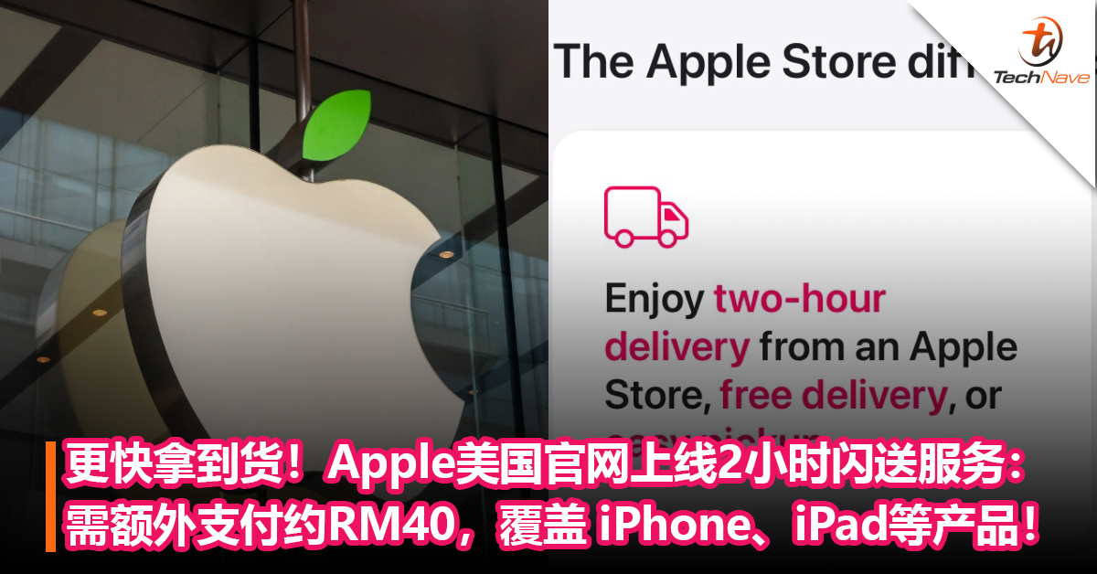 更快拿到货！Apple美国官网上线2小时“闪送”服务：需额外支付约RM40，覆盖 iPhone、iPad和Mac等产品！