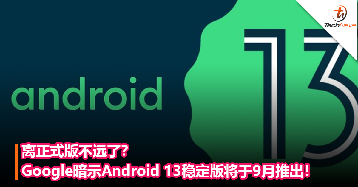 离正式版不远了？Google暗示Android 13 稳定版将于9月推出！