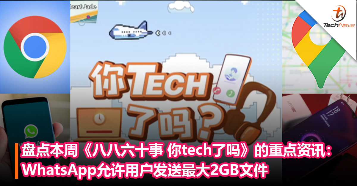 盘点本周《八八六十事 你tech了吗》的重点资讯：WhatsApp允许用户发送最大2GB文件+Google Maps更新三项功能！