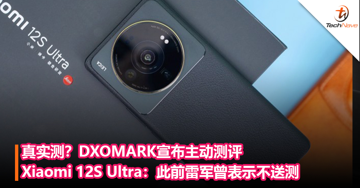 真实测？DXOMARK宣布主动测评Xiaomi 12S Ultra：此前雷军曾表示不送测