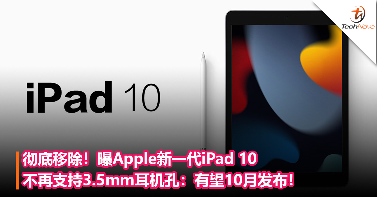 彻底移除！曝Apple新一代iPad 10 不再支持 3.5mm耳机孔：有望10月发布！