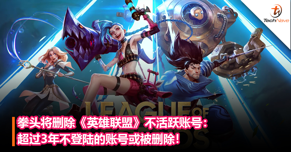 多久没上线了？拳头将删除《英雄联盟》不活跃账号：超过3年不登陆的账号或被删除！