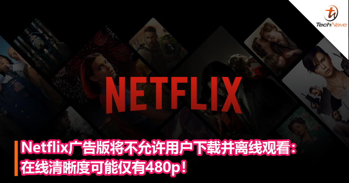 Netflix广告版将不允许用户下载并离线观看：在线清晰度可能仅有480p！