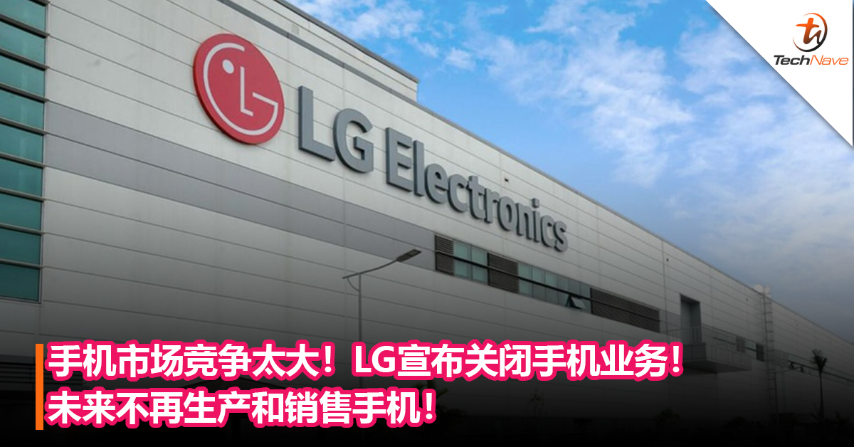 手机市场竞争太大！LG正式宣布关闭手机业务！未来不再生产和销售手机！