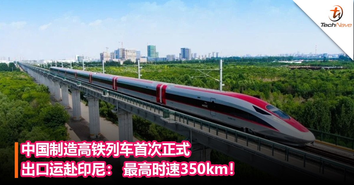 中国制造高铁列车首次正式出口运赴印尼： 最高时速350km！
