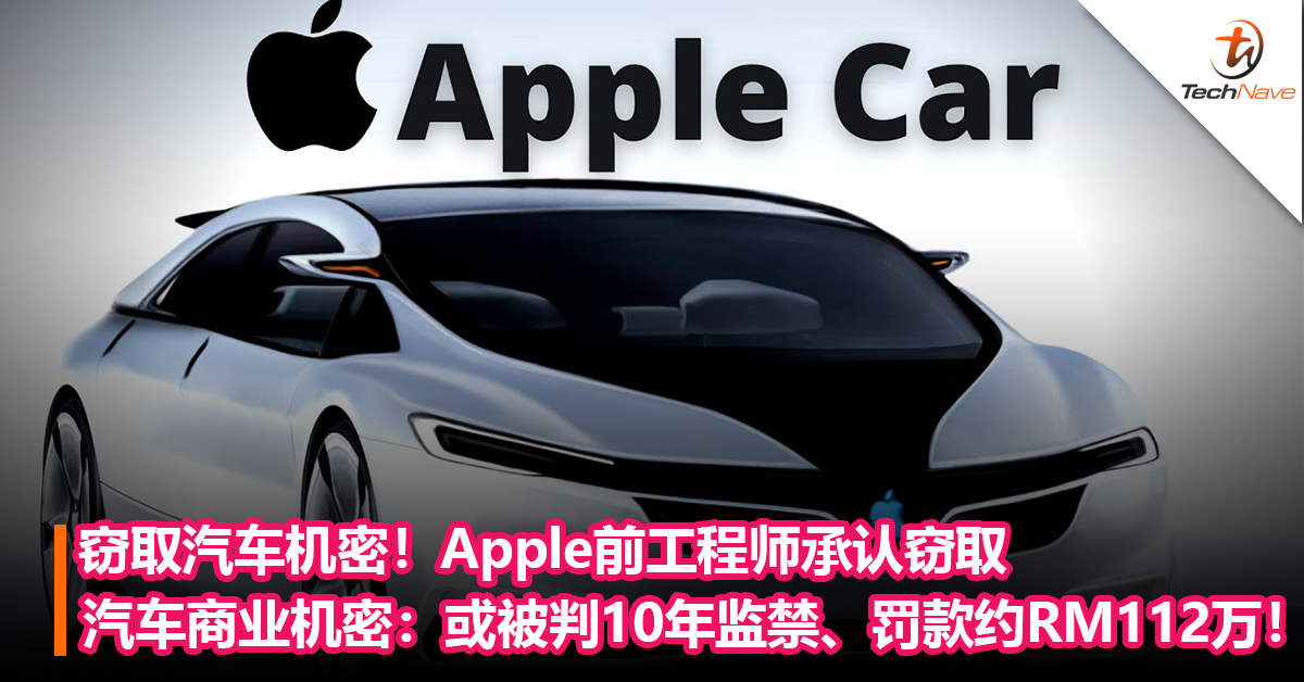 窃取汽车机密！Apple前工程师承认窃取汽车商业机密： 或被判10年监禁、罚款约RM112万！