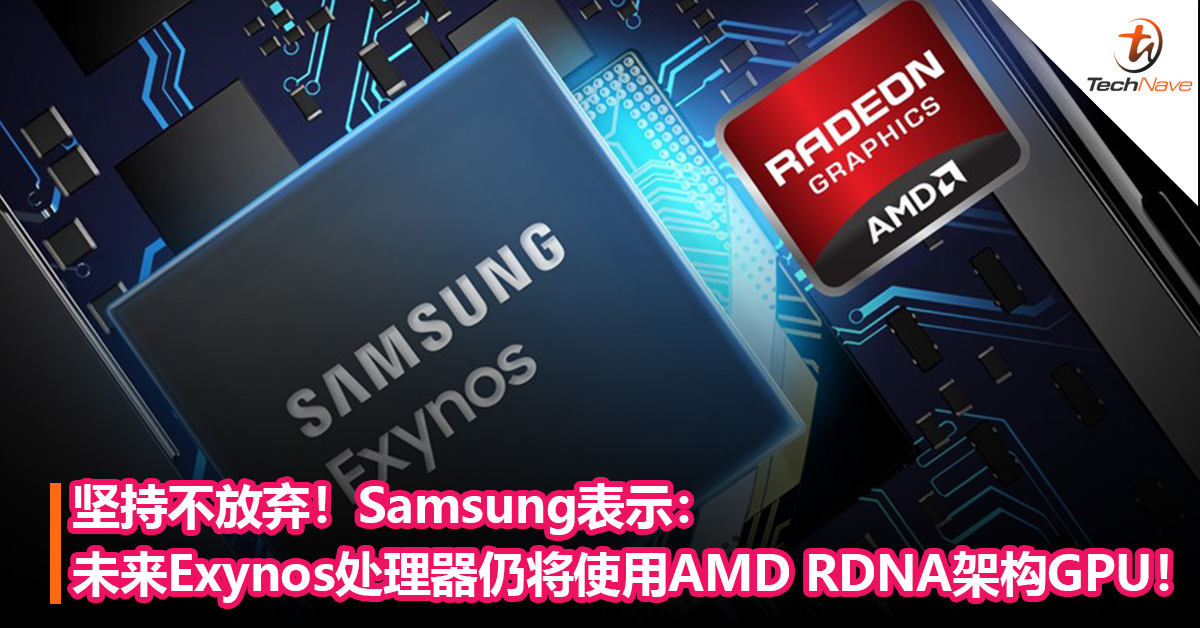 坚持不放弃！Samsung表示：未来Exynos 处理器仍将使用AMD RDNA架构GPU！
