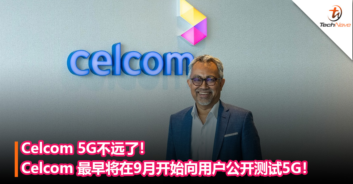 Celcom 5G不远了！Celcom 最早将在9月开始向用户公开测试5G！