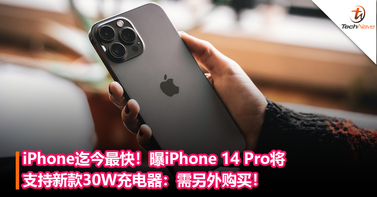 iPhone迄今最快！曝iPhone 14 Pro将 支持新款30W充电器：需另外购买！