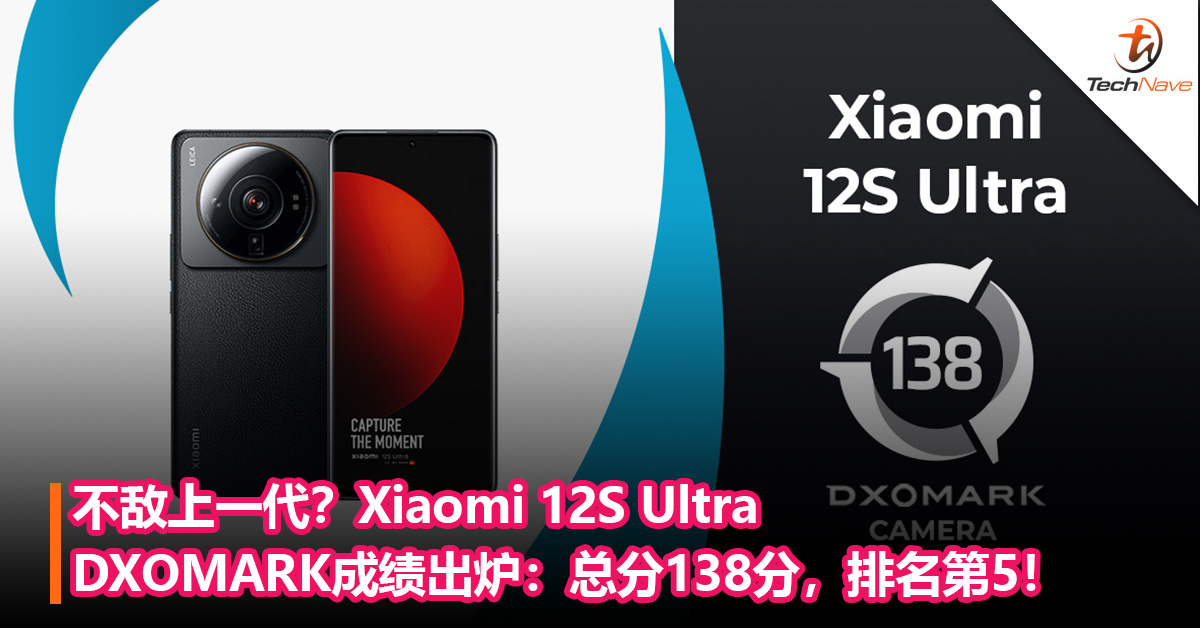 不敌上一代？Xiaomi 12S Ultra DXOMARK相机测评成绩出炉：总分138分，排名第5！