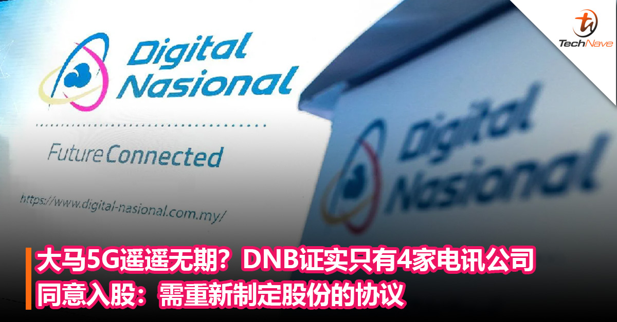 大马5G遥遥无期？DNB证实只有4家电讯公司同意入股：需重新制定股份的协议