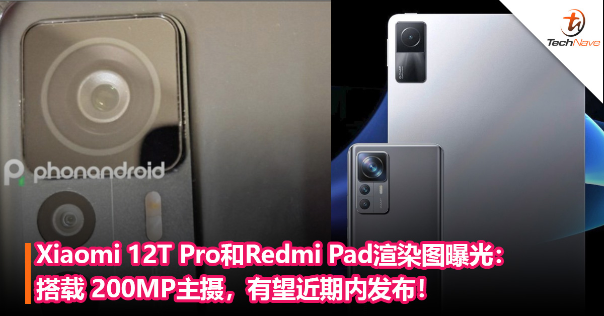 Xiaomi 12T Pro和Redmi Pad渲染图曝光：搭载 200MP主摄，有望近期内发布！