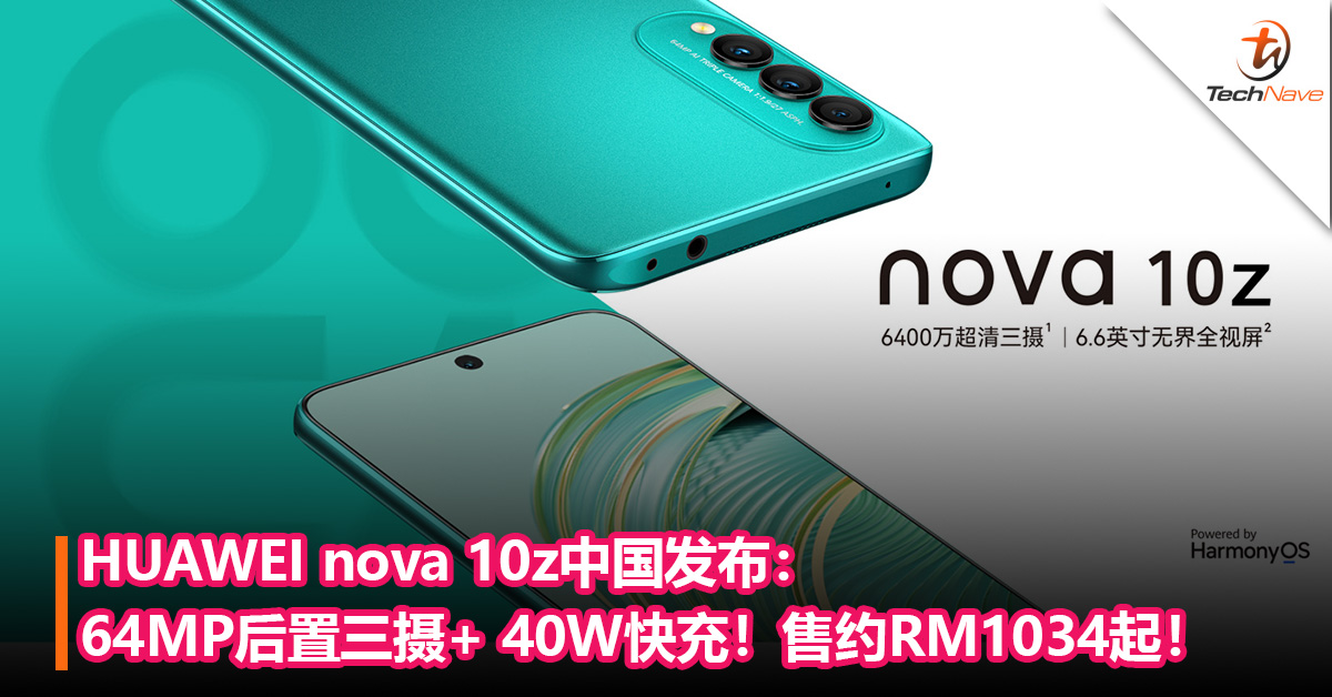 HUAWEI nova 10z中国发布：64MP后置三摄+ 40W快充！售约RM1034起！