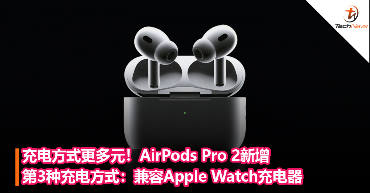 充电方式更多元！AirPods Pro 2新增第3种充电方式：兼容Apple Watch充电器
