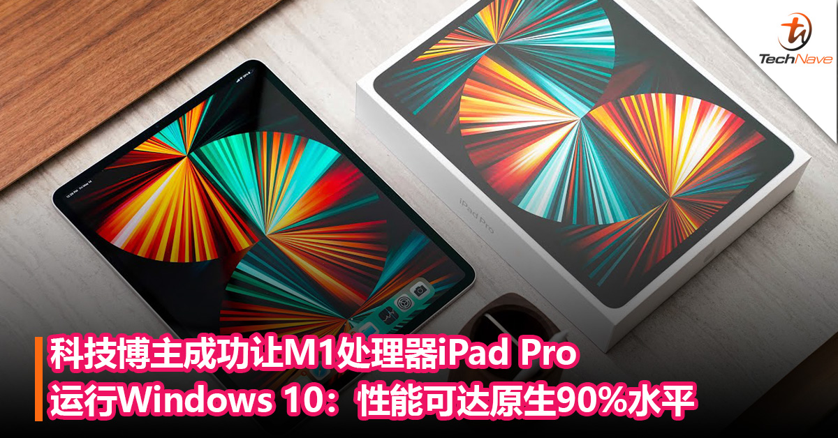 科技博主成功让M1处理器iPad Pro运行Windows 10：性能可达原生90%水平