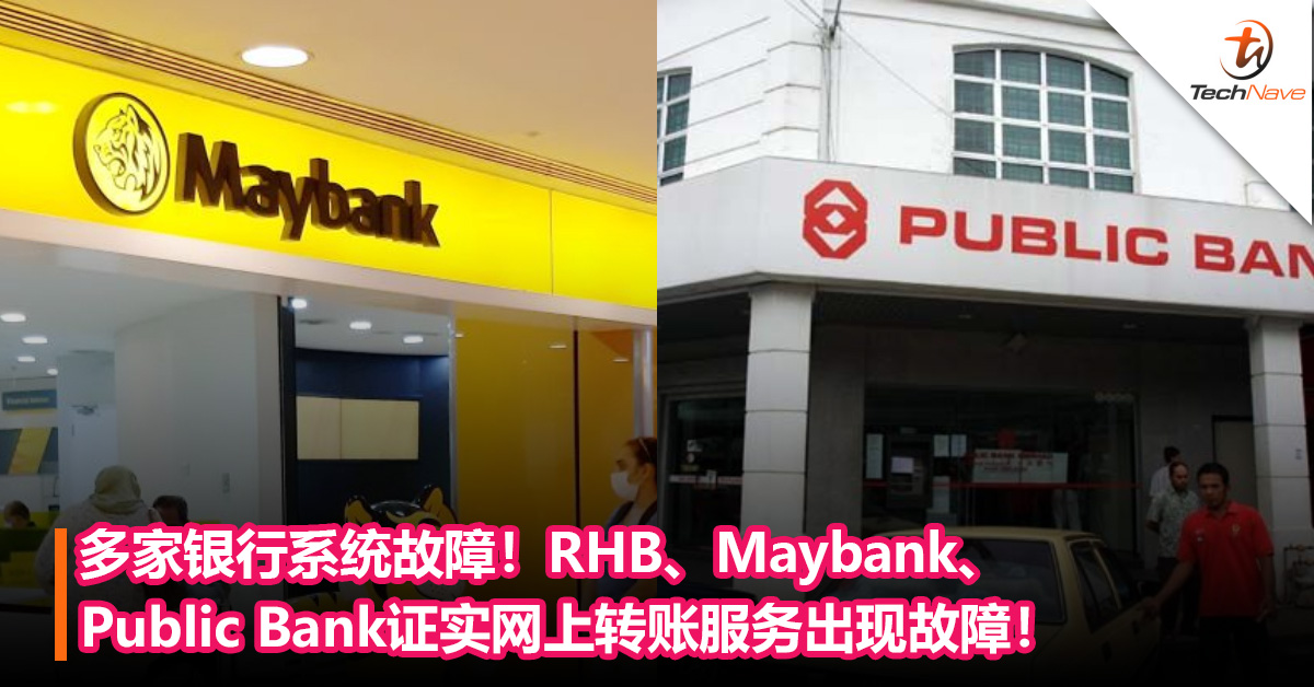 多家银行系统故障！RHB、Maybank、Public Bank证实网上转账服务故障，用户无法进行网上转账！