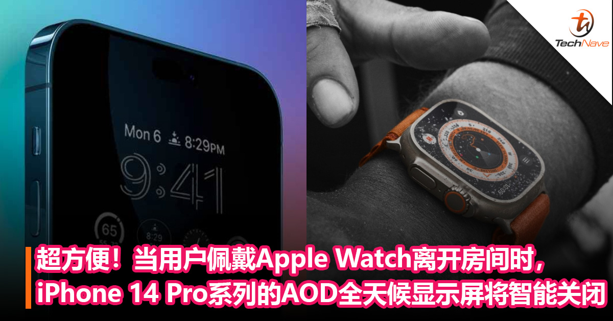 超方便！当用户佩戴Apple Watch离开房间时，iPhone 14 Pro系列的AOD全天候显示屏将智能关闭