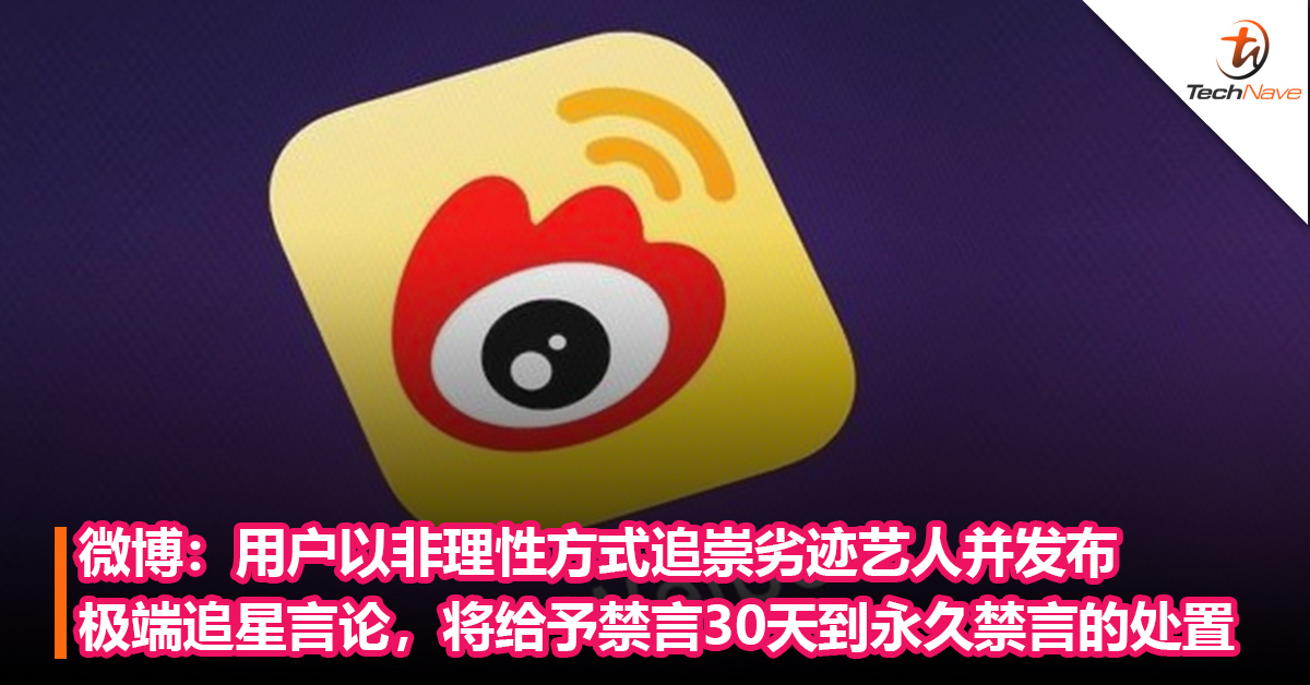 微博：用户以非理性方式追崇劣迹艺人并发布极端追星言论，将给予禁言30天到永久禁言的处置