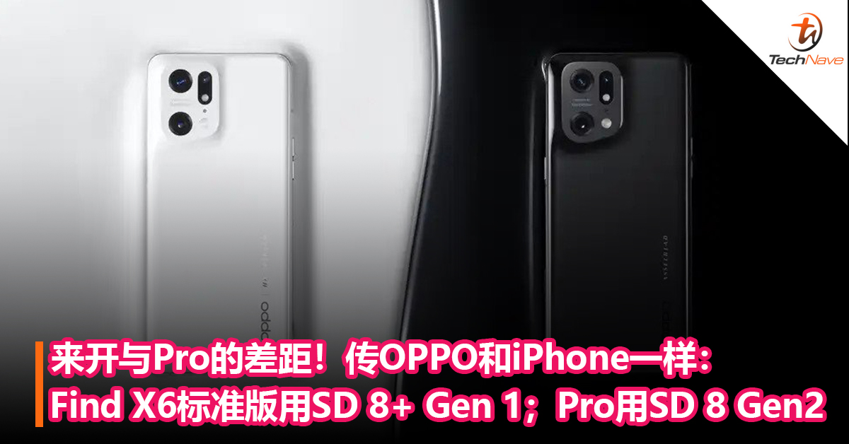 来开与Pro的差距！传OPPO和Apple一样：Find X6标准版用Snapdragon 8+ Gen 1；Pro用8 Gen2