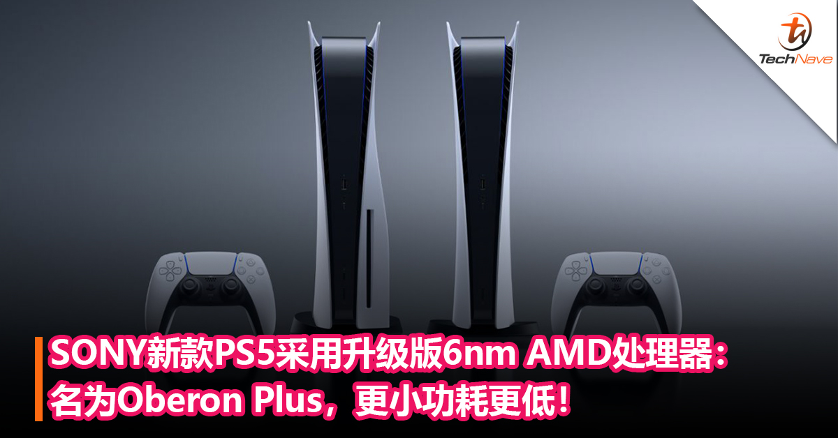 SONY新款PS5采用升级版6nm AMD处理器：名为Oberon Plus，更小功耗更低！