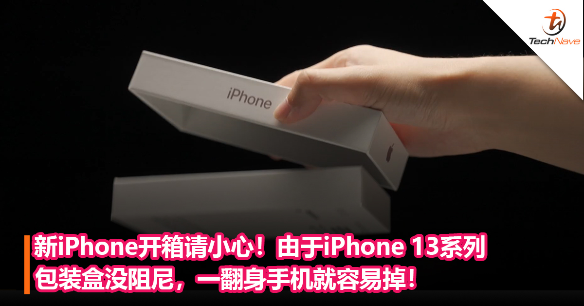 新iPhone开箱请小心！由于iPhone 13系列包装盒没阻尼，一翻身手机就容易掉！