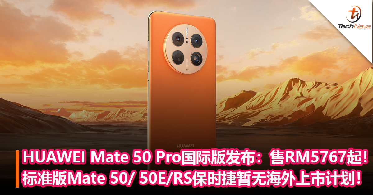 HUAWEI Mate 50 Pro国际版发布：售约RM5767起！HUAWEI：标准版Mate 50/ 50E/RS保时捷暂无海外上市计划！