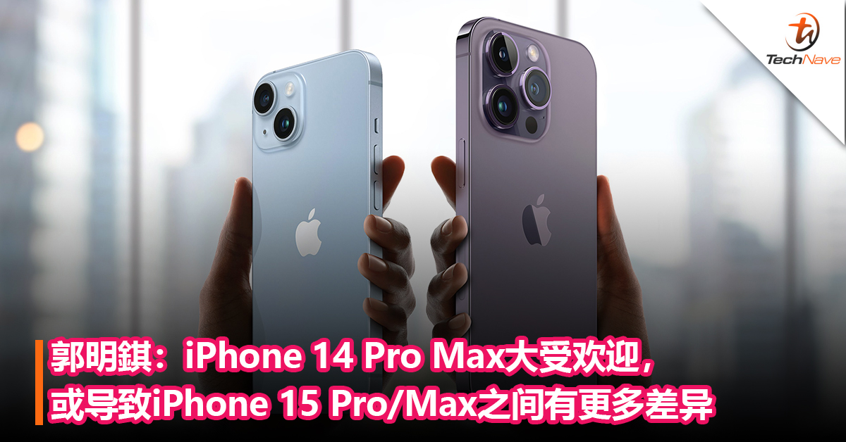 拉开Pro/Max的差距？郭明錤：iPhone 14 Pro Max大受欢迎，或导致iPhone 15 Pro / Max之间有更多差异