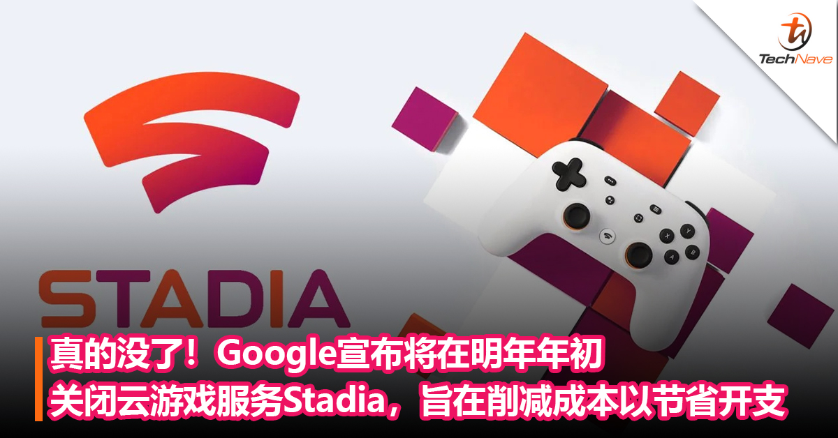 真的没了！Google宣布将在明年年初关闭云游戏服务Stadia，旨在削减成本以节省开支