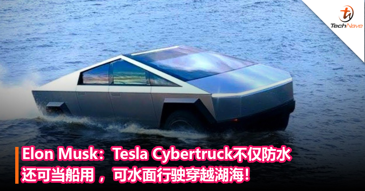 Elon Musk：Tesla Cybertruck不仅防水还可当船用 ，可水面行驶穿越湖海！