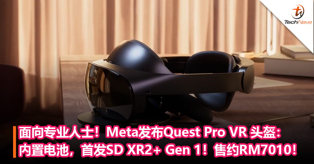 面向专业人士！Meta发布Quest Pro VR 头盔： 内置电池，性能比Quest 2高出 50%！售约RM7010！