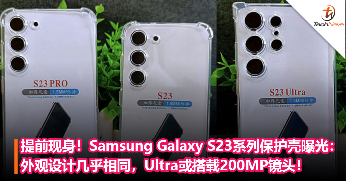 提前现身！Samsung Galaxy S23系列保护壳曝光：外观设计几乎相同，Ultra或搭载200MP镜头！