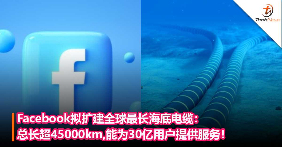 Facebook拟扩建全球最长海底电缆：总长超45,000km，能为30亿用户提供服务！