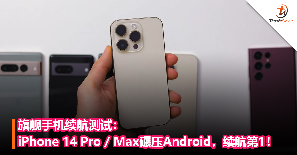 旗舰手机续航测试： iPhone 14 Pro / Max碾压Android，续航第1！
