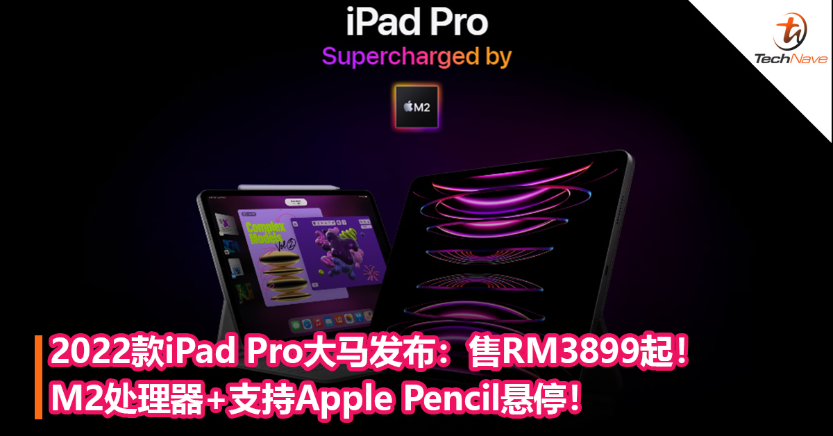 2022款iPad Pro大马发布：M2处理器+支持Apple Pencil悬停！售RM3899起！