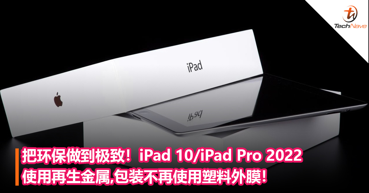 最环保的iPad！iPad 10/iPad Pro 2022使用再生金属 ，包装不再使用塑料外膜！