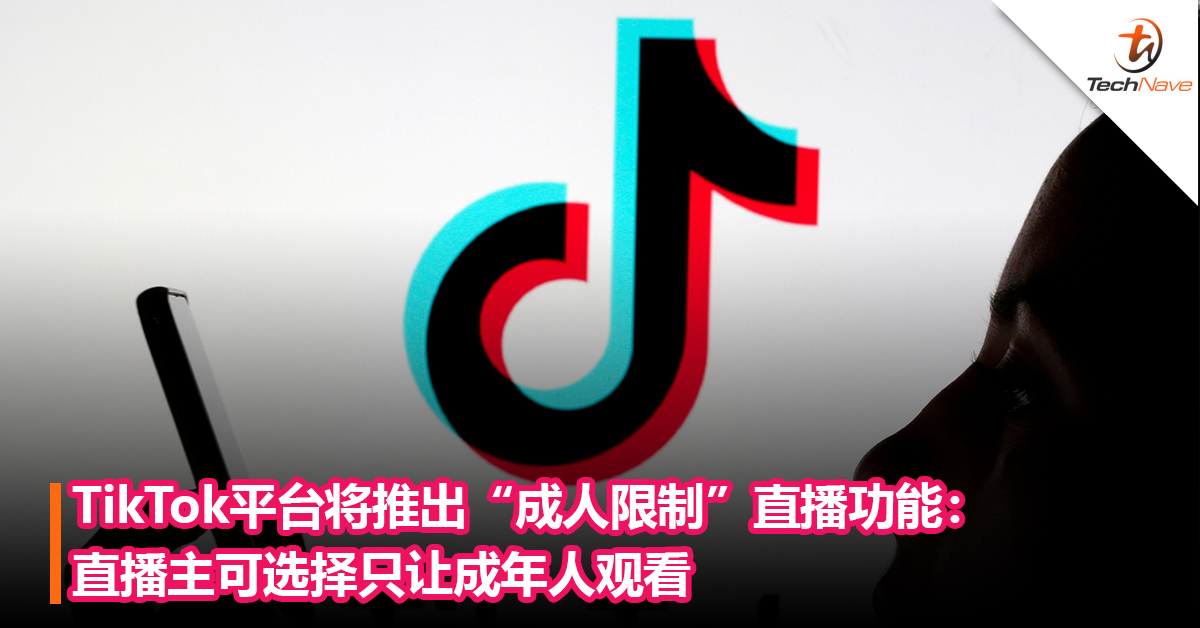 TikTok平台将推出“成人限制”直播功能：直播主可选择只让成年人观看