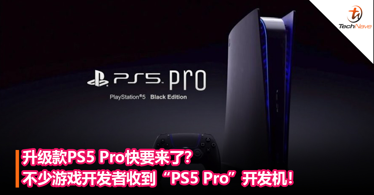 升级款PS5 Pro快要来了？不少游戏开发者收到SONY寄送的“PS5 Pro”开发机！