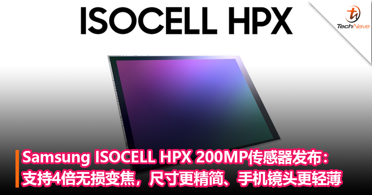 再添新成员！Samsung ISOCELL HPX 200MP传感器发布：支持4倍无损变焦，尺寸更精简、手机镜头更轻薄
